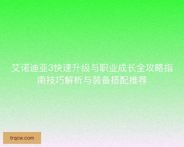 艾诺迪亚3快速升级与职业成长全攻略指南技巧解析与装备搭配推荐